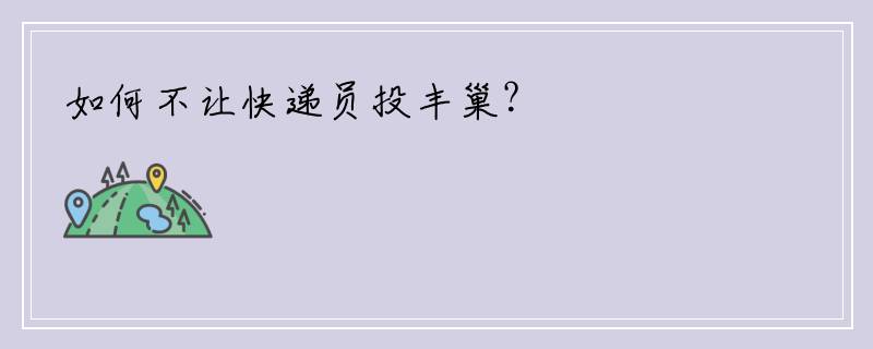 如何不让快递员投丰巢？