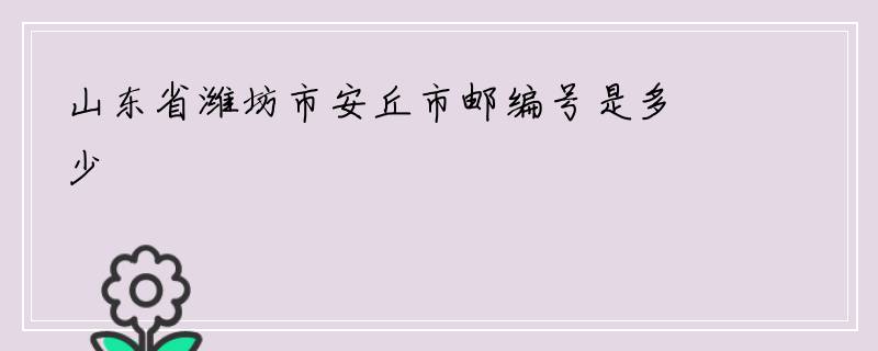 山东省潍坊市安丘市邮编号是多少