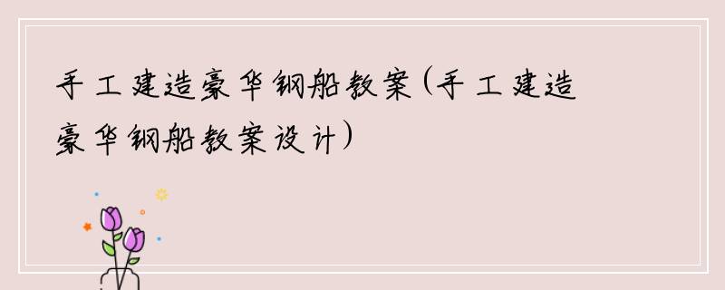 手工建造豪华钢船教案(手工建造豪华钢船教案设计)
