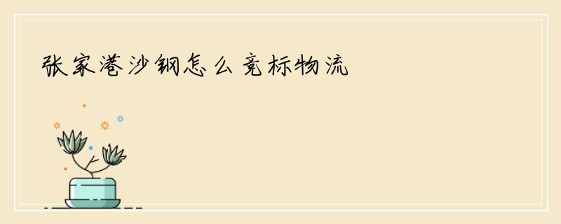 张家港沙钢怎么竞标物流