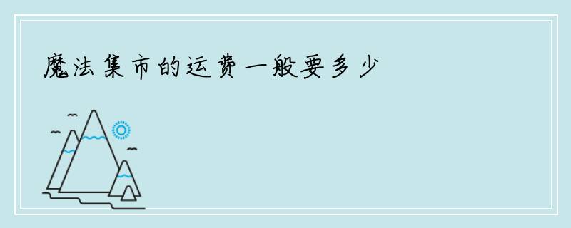 魔法集市的运费一般要多少
