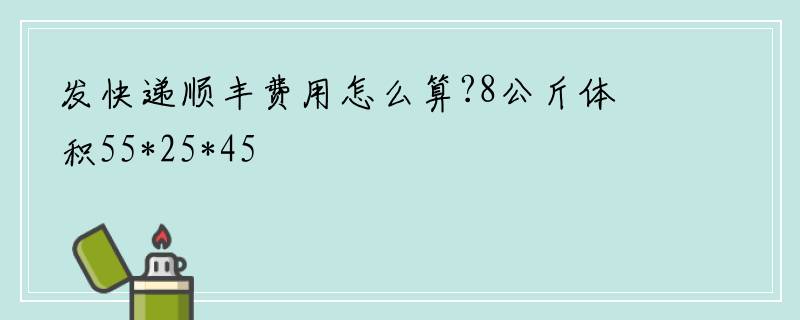 发快递顺丰费用怎么算?8公斤体积55*25*45