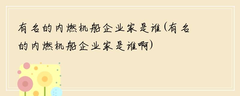 有名的内燃机船企业家是谁(有名的内燃机船企业家是谁啊)