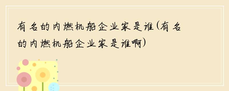 有名的内燃机船企业家是谁(有名的内燃机船企业家是谁啊)