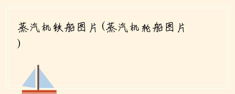 蒸汽机铁船图片(蒸汽机轮船图片)