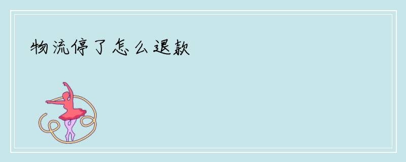 物流停了怎么退款