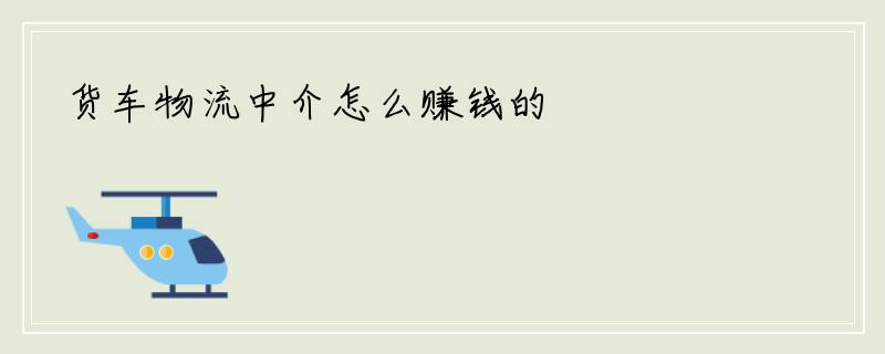 货车物流中介怎么赚钱的