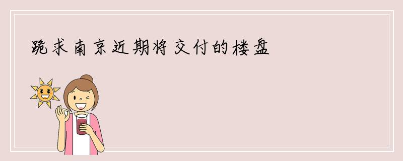 跪求南京近期将交付的楼盘