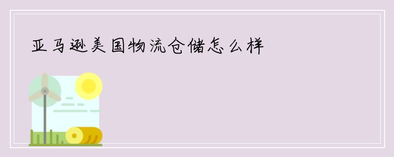 亚马逊美国物流仓储怎么样