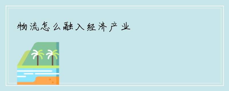 物流怎么融入经济产业