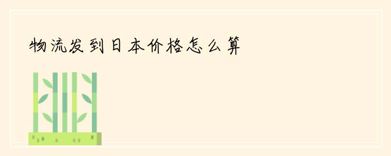 物流发到日本价格怎么算