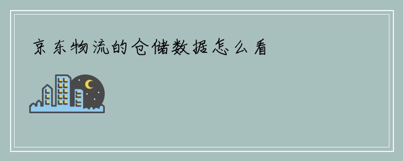 京东物流的仓储数据怎么看