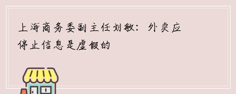 上海商务委副主任刘敏：外卖应停止信息是虚假的