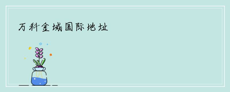 万科金域国际地址