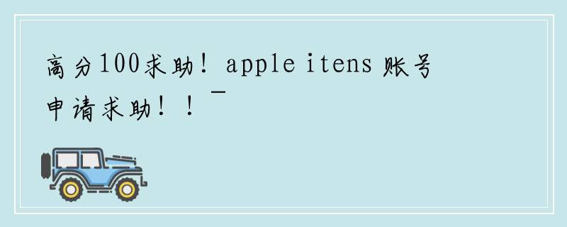 高分100求助！apple itens 账号申请求助！！~