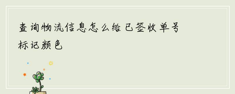 查询物流信息怎么给已签收单号标记颜色