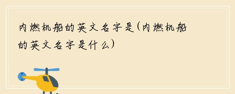 内燃机船的英文名字是(内燃机船的英文名字是什么)