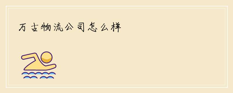 万古物流公司怎么样