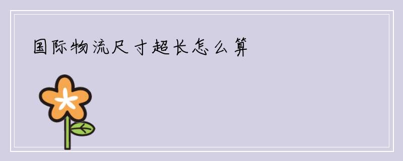 国际物流尺寸超长怎么算
