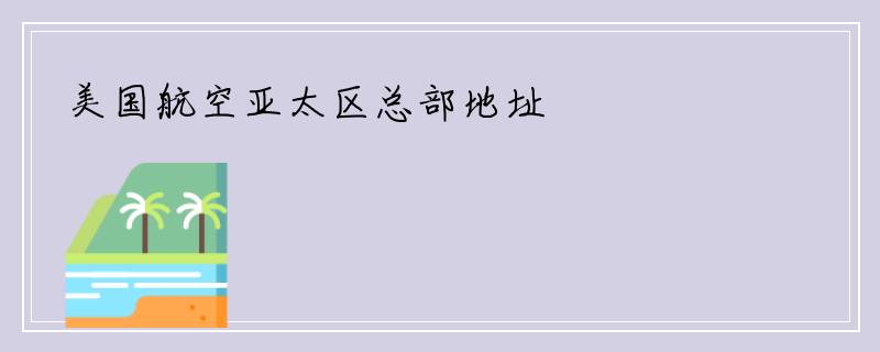 美国航空亚太区总部地址