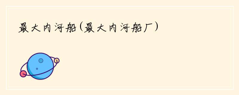 最大内河船(最大内河船厂)