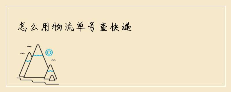 怎么用物流单号查快递