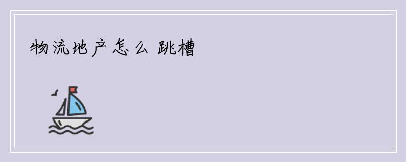物流地产怎么 跳槽