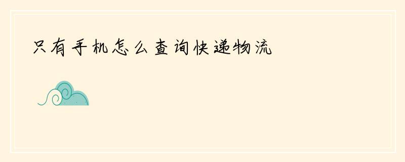 只有手机怎么查询快递物流