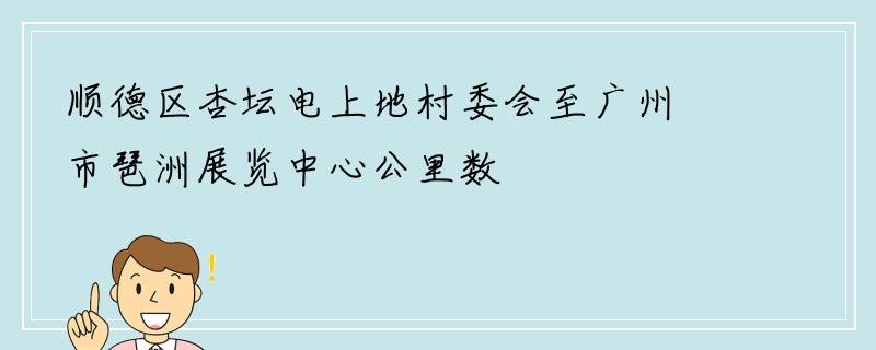 顺德区杏坛电上地村委会至广州市琶洲展览中心公里数