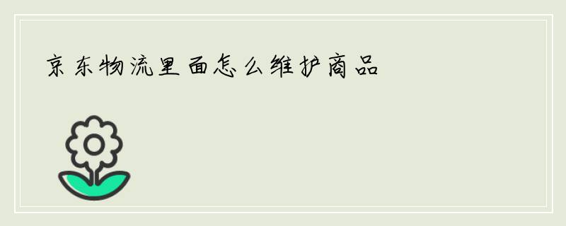 京东物流里面怎么维护商品
