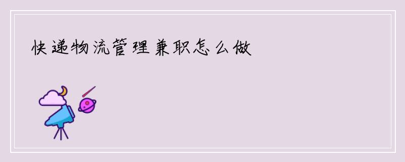 快递物流管理兼职怎么做