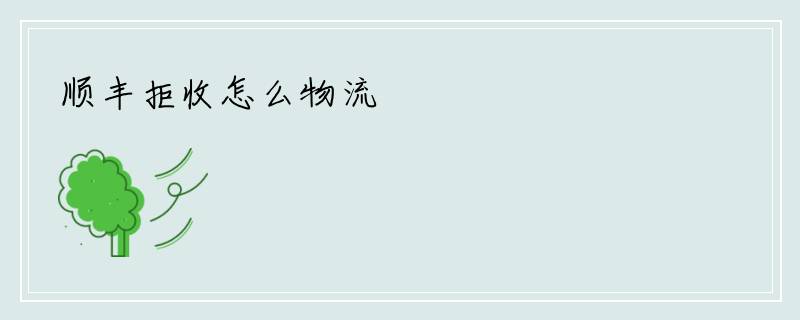 顺丰拒收怎么物流