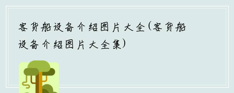 客货船设备介绍图片大全(客货船设备介绍图片大全集)