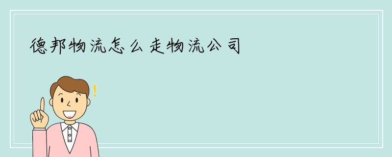 德邦物流怎么走物流公司