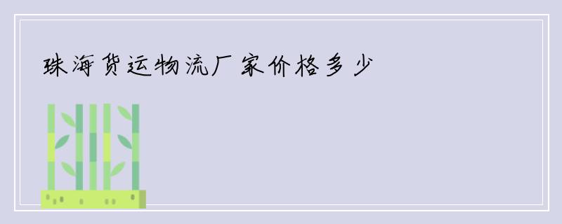 珠海货运物流厂家价格多少