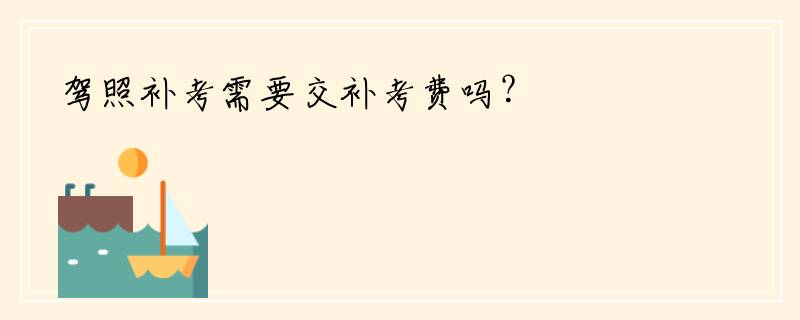 驾照补考需要交补考费吗？