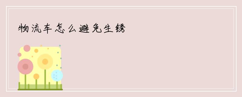物流车怎么避免生锈