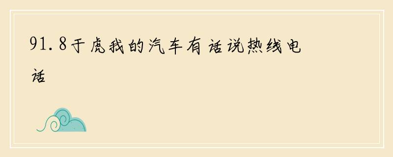 91.8于虎我的汽车有话说热线电话