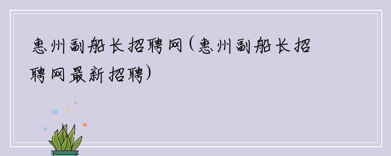 惠州副船长招聘网(惠州副船长招聘网最新招聘)