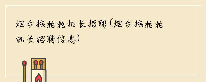 烟台拖轮轮机长招聘(烟台拖轮轮机长招聘信息)