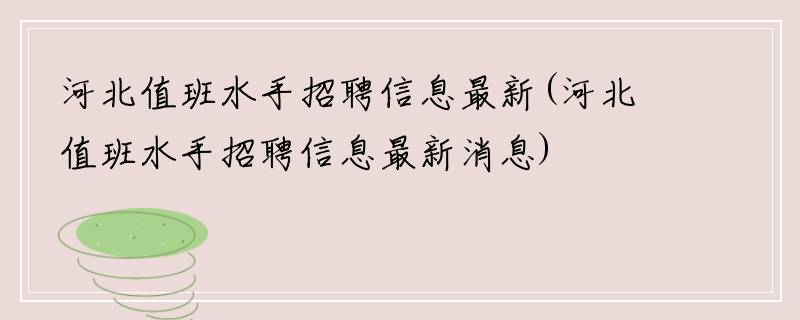 河北值班水手招聘信息最新(河北值班水手招聘信息最新消息)