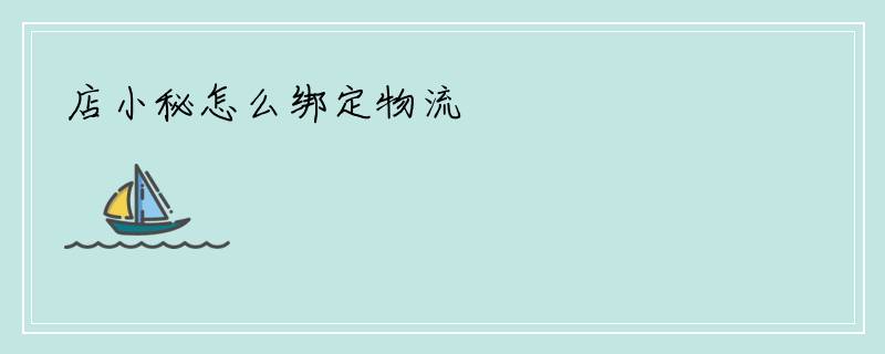 店小秘怎么绑定物流