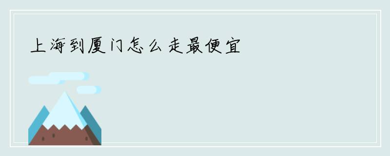 上海到厦门怎么走最便宜