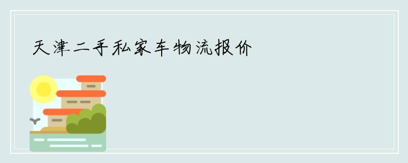 天津二手私家车物流报价
