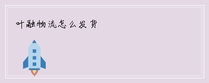 叶融物流怎么发货