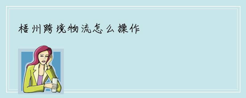 梧州跨境物流怎么操作