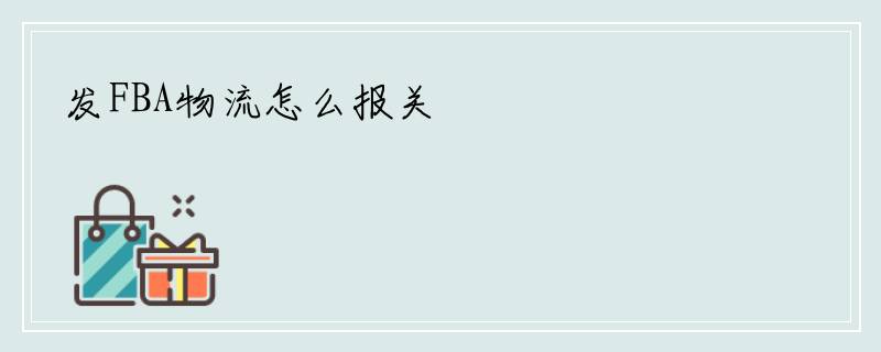 发FBA物流怎么报关