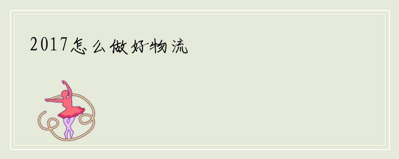 2017怎么做好物流
