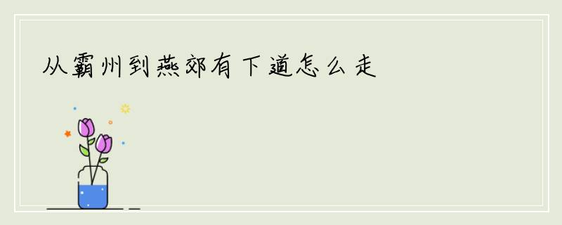 从霸州到燕郊有下道怎么走