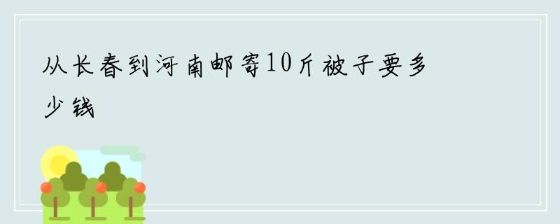 从长春到河南邮寄10斤被子要多少钱